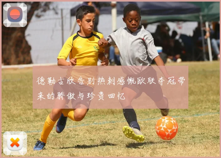 德勒古欣告别热刺感慨欧联夺冠带来的骄傲与珍贵回忆