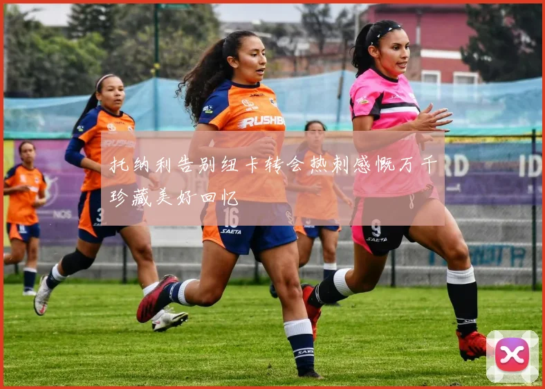 托纳利告别纽卡转会热刺感慨万千珍藏美好回忆