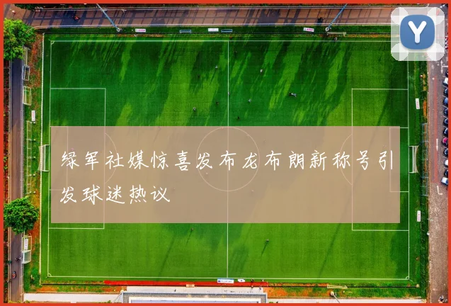 绿军社媒惊喜发布龙布朗新称号引发球迷热议