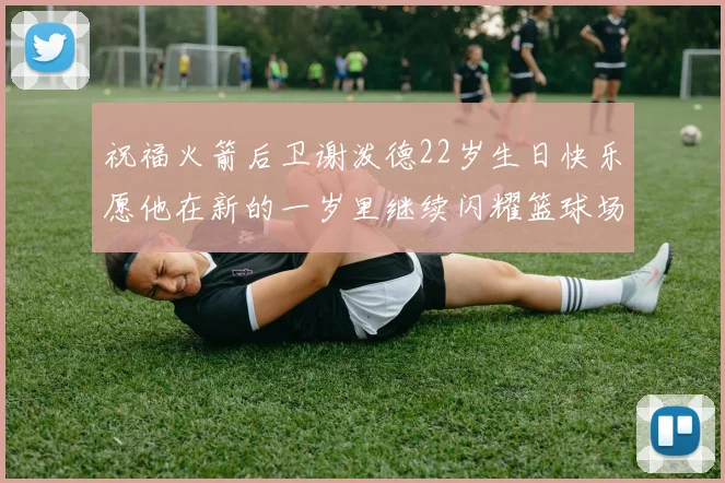 祝福火箭后卫谢泼德22岁生日快乐愿他在新的一岁里继续闪耀篮球场