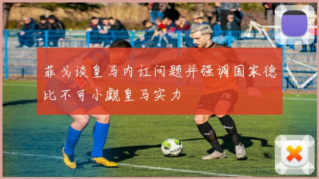菲戈谈皇马内讧问题并强调国家德比不可小觑皇马实力