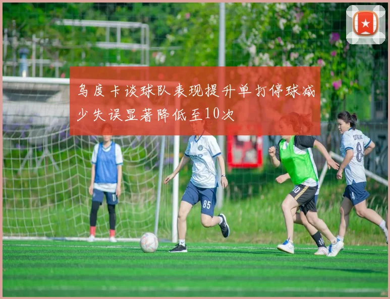 乌度卡谈球队表现提升单打停球减少失误显著降低至10次
