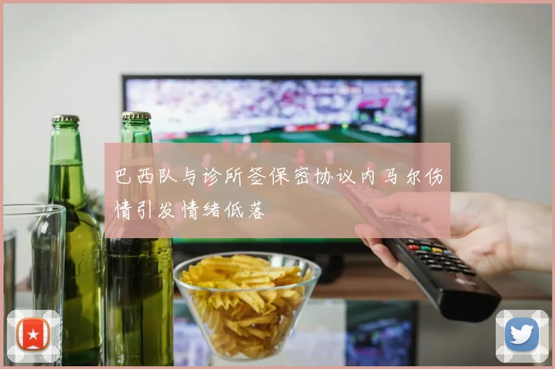 巴西队与诊所签保密协议内马尔伤情引发情绪低落
