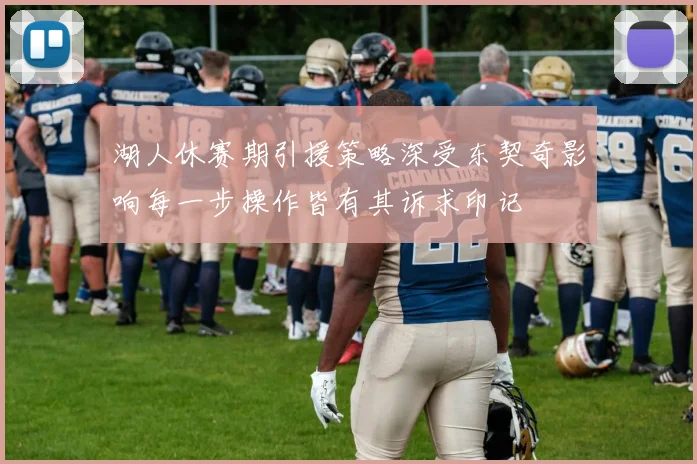 湖人休赛期引援策略深受东契奇影响每一步操作皆有其诉求印记