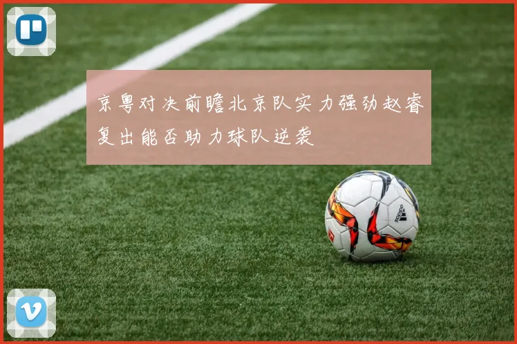 京粤对决前瞻北京队实力强劲赵睿复出能否助力球队逆袭